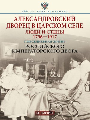 cover image of Александровский дворец в Царском Селе. Люди и стены. 1796—1917. Повседневная жизнь Российского императорского двора